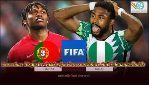 วิเคราะห์บอล โปรตุเกส vs ไนจีเรีย อุ่นเครื่องบอลกระซับมิตร